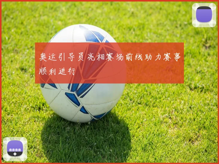 奥运引导员亮相赛场前线助力赛事顺利进行